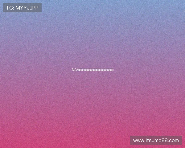 NBA精彩比赛全集在线观看，实时直播波球赛事不容错过